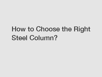 How to Choose the Right Steel Column?