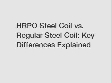 HRPO Steel Coil vs. Regular Steel Coil: Key Differences Explained