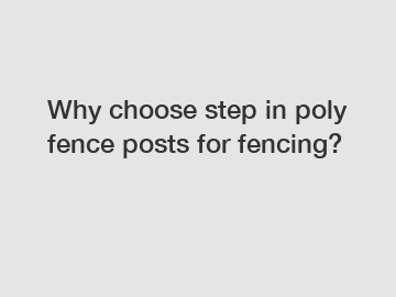 Why choose step in poly fence posts for fencing?