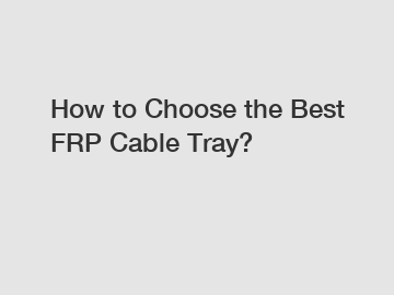 How to Choose the Best FRP Cable Tray?