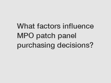 What factors influence MPO patch panel purchasing decisions?