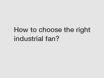 How to choose the right industrial fan?