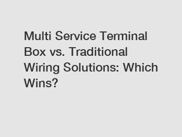 Multi Service Terminal Box vs. Traditional Wiring Solutions: Which Wins?