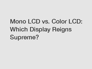 Mono LCD vs. Color LCD: Which Display Reigns Supreme?