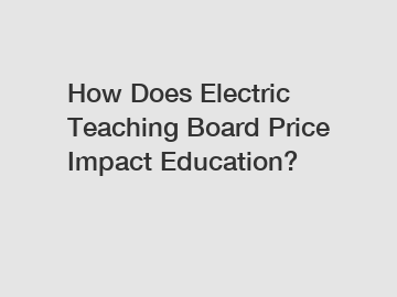 How Does Electric Teaching Board Price Impact Education?