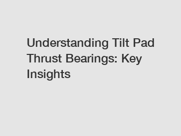 Understanding Tilt Pad Thrust Bearings: Key Insights