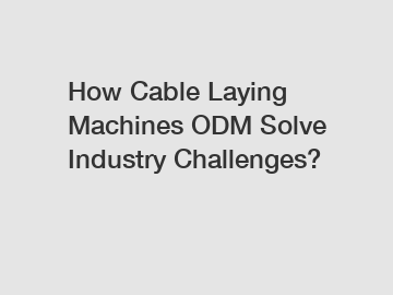 How Cable Laying Machines ODM Solve Industry Challenges?