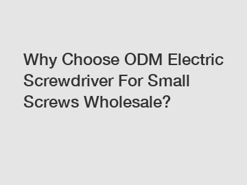 Why Choose ODM Electric Screwdriver For Small Screws Wholesale?