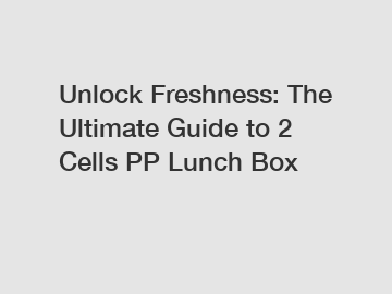 Unlock Freshness: The Ultimate Guide to 2 Cells PP Lunch Box