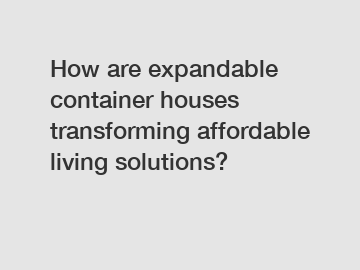 How are expandable container houses transforming affordable living solutions?