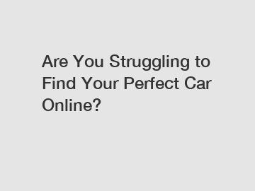 Are You Struggling to Find Your Perfect Car Online?