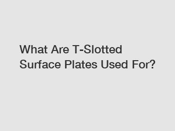 What Are T-Slotted Surface Plates Used For?
