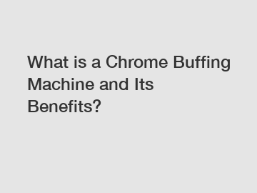 What is a Chrome Buffing Machine and Its Benefits?