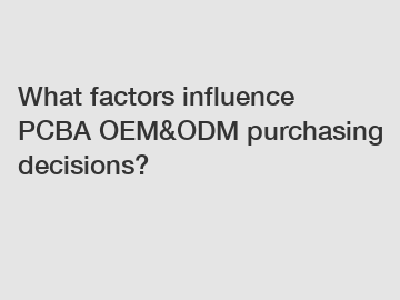 What factors influence PCBA OEM&ODM purchasing decisions?