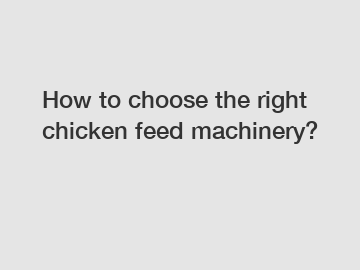 How to choose the right chicken feed machinery?