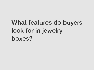 What features do buyers look for in jewelry boxes?