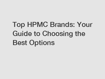 Top HPMC Brands: Your Guide to Choosing the Best Options
