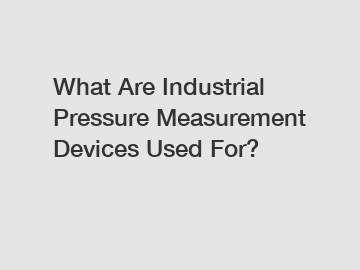 What Are Industrial Pressure Measurement Devices Used For?