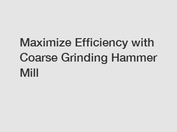 Maximize Efficiency with Coarse Grinding Hammer Mill Maximize Efficiency with Coarse Grinding Hammer Mill