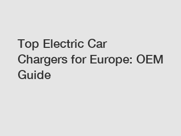 Top Electric Car Chargers for Europe: OEM Guide