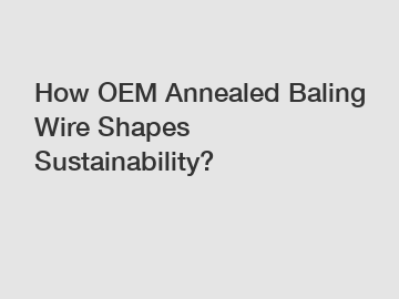 How OEM Annealed Baling Wire Shapes Sustainability?