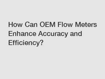 How Can OEM Flow Meters Enhance Accuracy and Efficiency?