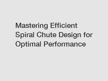 Mastering Efficient Spiral Chute Design for Optimal Performance