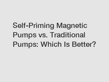 Self-Priming Magnetic Pumps vs. Traditional Pumps: Which Is Better?