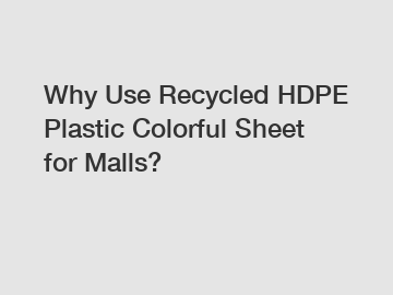 Why Use Recycled HDPE Plastic Colorful Sheet for Malls?