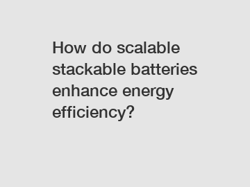 How do scalable stackable batteries enhance energy efficiency?