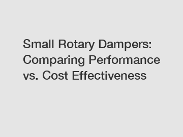 Small Rotary Dampers: Comparing Performance vs. Cost Effectiveness