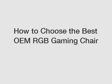 How to Choose the Best OEM RGB Gaming Chair