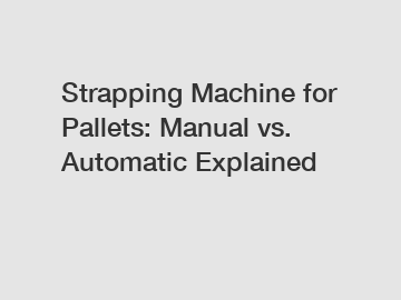 Strapping Machine for Pallets: Manual vs. Automatic Explained