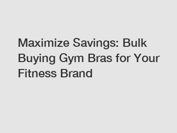 Maximize Savings: Bulk Buying Gym Bras for Your Fitness Brand