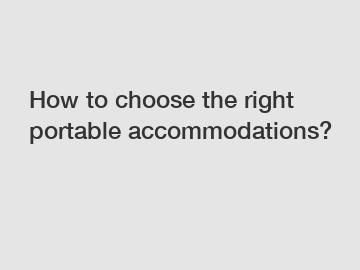 How to choose the right portable accommodations?