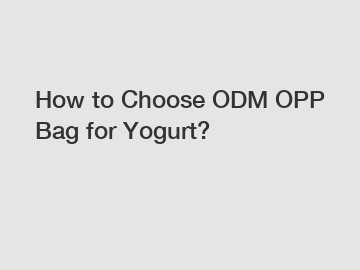 How to Choose ODM OPP Bag for Yogurt?