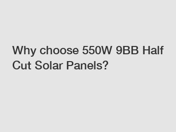 Why choose 550W 9BB Half Cut Solar Panels?