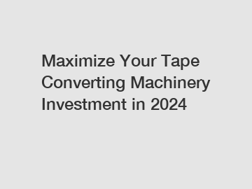 Maximize Your Tape Converting Machinery Investment in 2024