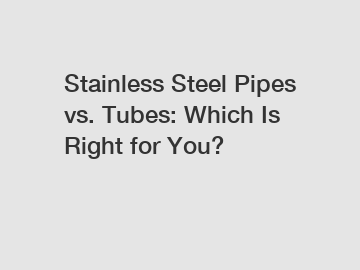 Stainless Steel Pipes vs. Tubes: Which Is Right for You?