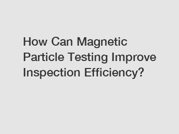 How Can Magnetic Particle Testing Improve Inspection Efficiency? How Can Magnetic Particle Testing Improve Inspection Efficiency?