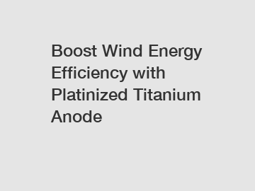 Boost Wind Energy Efficiency with Platinized Titanium Anode