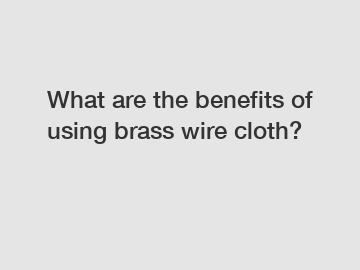 What are the benefits of using brass wire cloth?