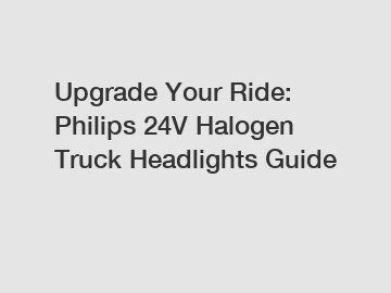 Upgrade Your Ride: Philips 24V Halogen Truck Headlights Guide