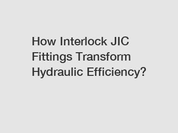 How Interlock JIC Fittings Transform Hydraulic Efficiency?