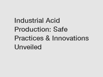 Industrial Acid Production: Safe Practices & Innovations Unveiled