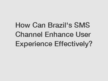 How Can Brazil's SMS Channel Enhance User Experience Effectively?