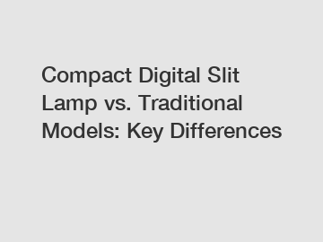 Compact Digital Slit Lamp vs. Traditional Models: Key Differences