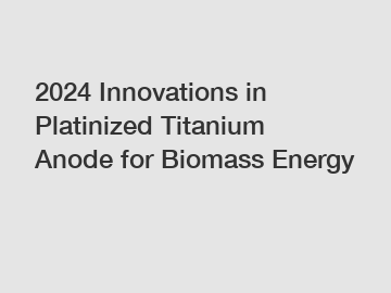 2024 Innovations in Platinized Titanium Anode for Biomass Energy
