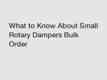 What to Know About Small Rotary Dampers Bulk Order