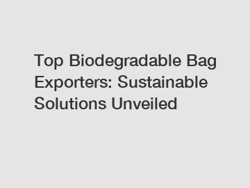 Top Biodegradable Bag Exporters: Sustainable Solutions Unveiled